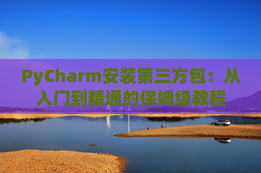 PyCharm安装第三方包：从入门到精通的保姆级教程