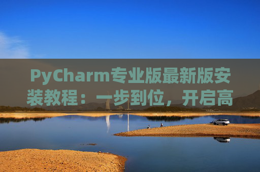 PyCharm专业版最新版安装教程：一步到位，开启高效Python开发之旅