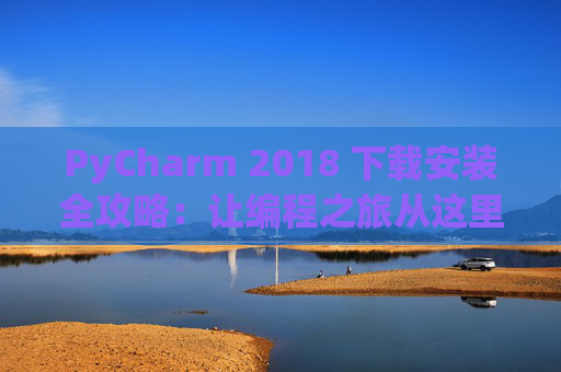 PyCharm 2018 下载安装全攻略：让编程之旅从这里开始