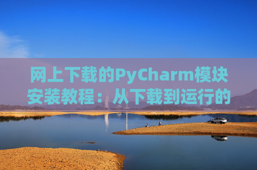 网上下载的PyCharm模块安装教程：从下载到运行的全流程